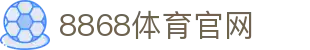 8868体育官网-权威体育娱乐资讯综合平台